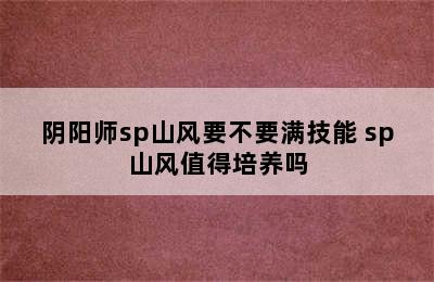 阴阳师sp山风要不要满技能 sp山风值得培养吗